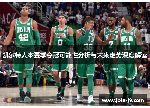 凯尔特人本赛季夺冠可能性分析与未来走势深度解读 凯尔特人本赛季夺冠可能性分析与未来走势深度解读