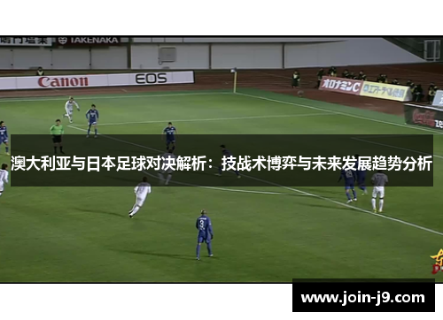 澳大利亚与日本足球对决解析：技战术博弈与未来发展趋势分析