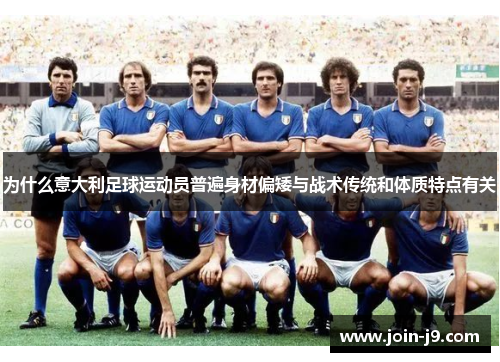 为什么意大利足球运动员普遍身材偏矮与战术传统和体质特点有关 为什么意大利足球运动员普遍身材偏矮与战术传统和体质特点有关