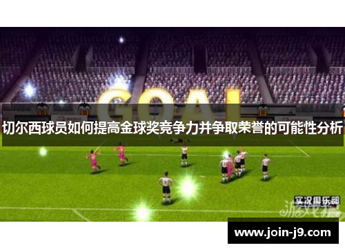 切尔西球员如何提高金球奖竞争力并争取荣誉的可能性分析
