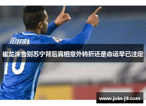 崔龙洙告别苏宁背后真相意外转折还是命运早已注定 崔龙洙告别苏宁背后真相意外转折还是命运早已注定