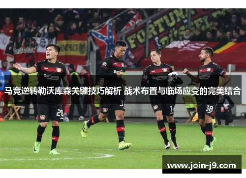 马竞逆转勒沃库森关键技巧解析 战术布置与临场应变的完美结合