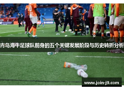 青岛海牛足球队前身的五个关键发展阶段与历史转折分析