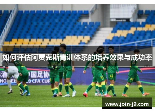如何评估阿贾克斯青训体系的培养效果与成功率