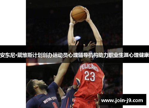 安东尼·戴维斯计划创办运动员心理辅导机构助力职业生涯心理健康