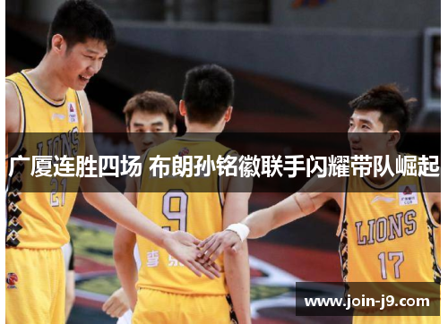 广厦连胜四场 布朗孙铭徽联手闪耀带队崛起