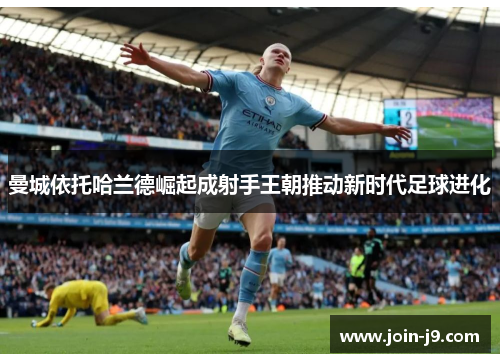 曼城依托哈兰德崛起成射手王朝推动新时代足球进化