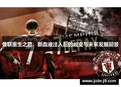 曼联重生之路：新血液注入后的蜕变与未来发展前景