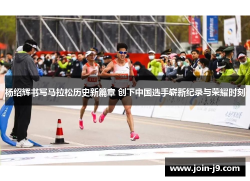 杨绍辉书写马拉松历史新篇章 创下中国选手崭新纪录与荣耀时刻 杨绍辉书写马拉松历史新篇章 创下中国选手崭新纪录与荣耀时刻