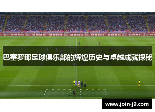 巴塞罗那足球俱乐部的辉煌历史与卓越成就探秘