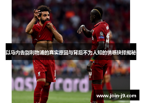 以马内告别利物浦的真实原因与背后不为人知的情感抉择揭秘