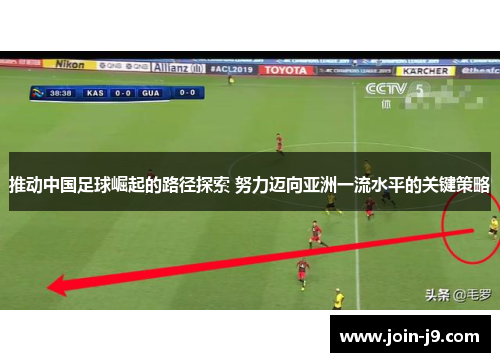 推动中国足球崛起的路径探索 努力迈向亚洲一流水平的关键策略