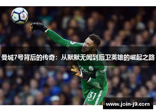 曼城7号背后的传奇：从默默无闻到后卫英雄的崛起之路