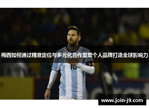 梅西如何通过精准定位与多元化合作重塑个人品牌打造全球影响力