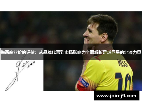 梅西商业价值评估：从品牌代言到市场影响力全面解析足球巨星的经济力量