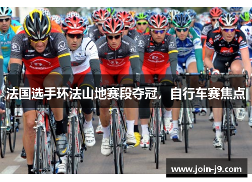 法国选手环法山地赛段夺冠，自行车赛焦点