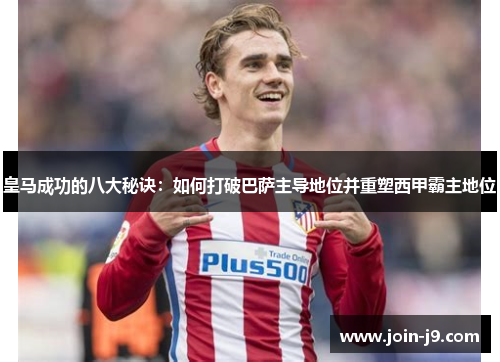 皇马成功的八大秘诀：如何打破巴萨主导地位并重塑西甲霸主地位