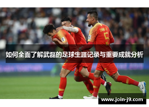 如何全面了解武磊的足球生涯记录与重要成就分析