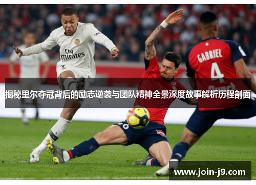 揭秘里尔夺冠背后的励志逆袭与团队精神全景深度故事解析历程剖面