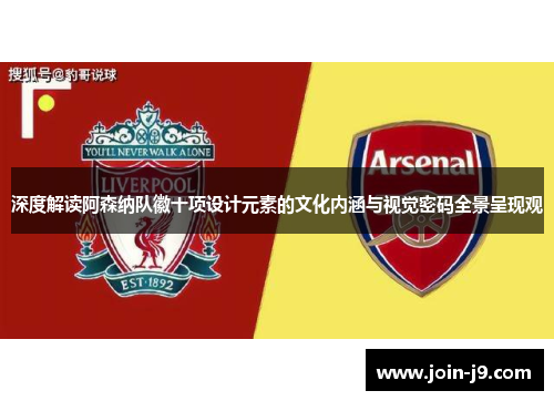 深度解读阿森纳队徽十项设计元素的文化内涵与视觉密码全景呈现观 深度解读阿森纳队徽十项设计元素的文化内涵与视觉密码全景呈现观