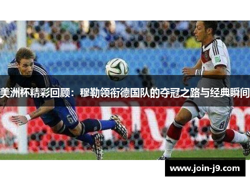 美洲杯精彩回顾：穆勒领衔德国队的夺冠之路与经典瞬间