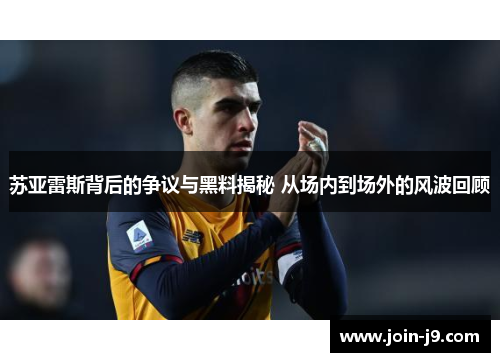苏亚雷斯背后的争议与黑料揭秘 从场内到场外的风波回顾 苏亚雷斯背后的争议与黑料揭秘 从场内到场外的风波回顾
