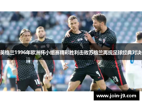 英格兰1996年欧洲杯小组赛精彩胜利击败苏格兰再现足球经典对决