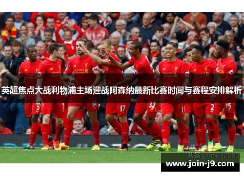 英超焦点大战利物浦主场迎战阿森纳最新比赛时间与赛程安排解析 英超焦点大战利物浦主场迎战阿森纳最新比赛时间与赛程安排解析