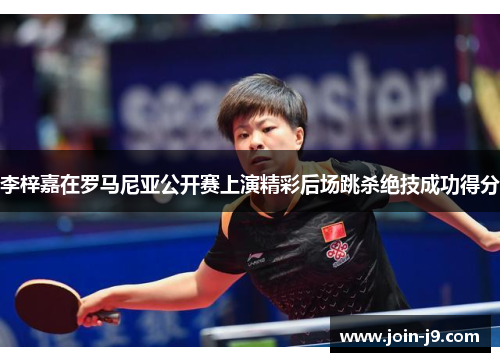 李梓嘉在罗马尼亚公开赛上演精彩后场跳杀绝技成功得分 李梓嘉在罗马尼亚公开赛上演精彩后场跳杀绝技成功得分