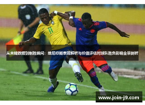 从关键数据到制胜瞬间:维尼修斯表现解析与价值评估对球队胜负影响全景剖析 从关键数据到制胜瞬间:维尼修斯表现解析与价值评估对球队胜负影响全景剖析