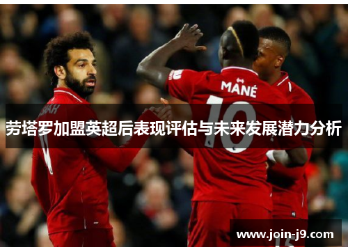 劳塔罗加盟英超后表现评估与未来发展潜力分析