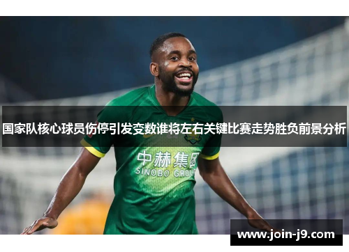 国家队核心球员伤停引发变数谁将左右关键比赛走势胜负前景分析