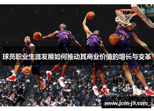 球员职业生涯发展如何推动其商业价值的增长与变革