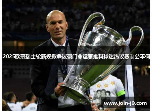 2025欧冠瑞士轮新规掀争议豪门命运更难料球迷热议赛制公平何