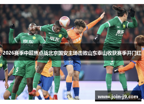 2026赛季中超焦点战北京国安主场击败山东泰山收获赛季开门红