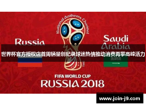 世界杯官方授权店首周销量创纪录球迷热情推动消费再攀高峰活力