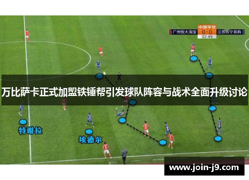 万比萨卡正式加盟铁锤帮引发球队阵容与战术全面升级讨论