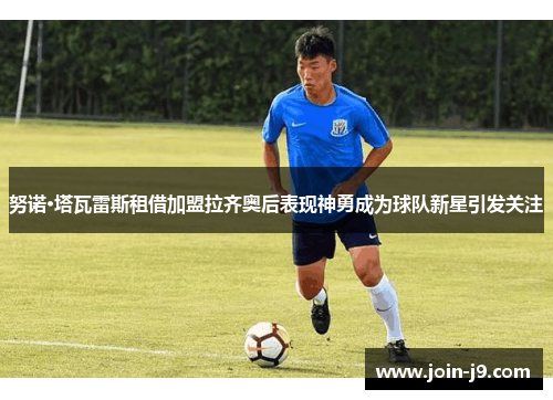 努诺·塔瓦雷斯租借加盟拉齐奥后表现神勇成为球队新星引发关注