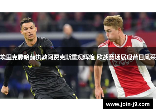 埃里克滕哈赫执教阿贾克斯重现辉煌 欧战赛场展现昔日风采