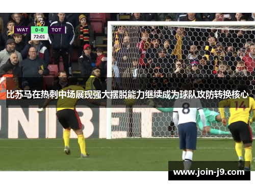 比苏马在热刺中场展现强大摆脱能力继续成为球队攻防转换核心