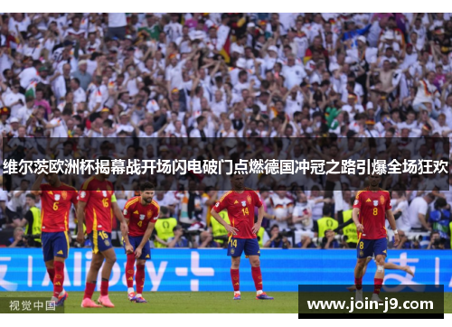 维尔茨欧洲杯揭幕战开场闪电破门点燃德国冲冠之路引爆全场狂欢