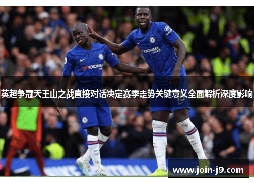 英超争冠天王山之战直接对话决定赛季走势关键意义全面解析深度影响