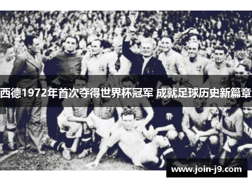西德1972年首次夺得世界杯冠军 成就足球历史新篇章 西德1972年首次夺得世界杯冠军 成就足球历史新篇章