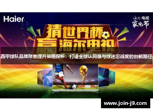西甲球队品牌形象提升策略探析:打造全球认同感与球迷忠诚度的创新路径 西甲球队品牌形象提升策略探析:打造全球认同感与球迷忠诚度的创新路径