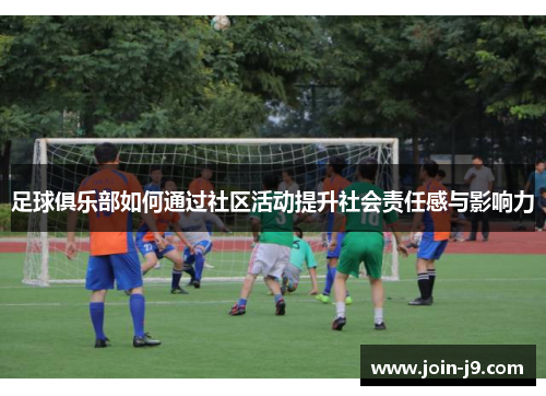 足球俱乐部如何通过社区活动提升社会责任感与影响力 足球俱乐部如何通过社区活动提升社会责任感与影响力