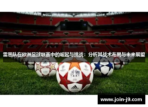 雷恩队在欧洲足球联赛中的崛起与挑战:分析其战术布局与未来展望 雷恩队在欧洲足球联赛中的崛起与挑战:分析其战术布局与未来展望